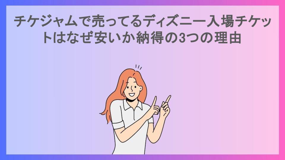 チケジャムで売ってるディズニー入場チケットはなぜ安いか納得の3つの理由